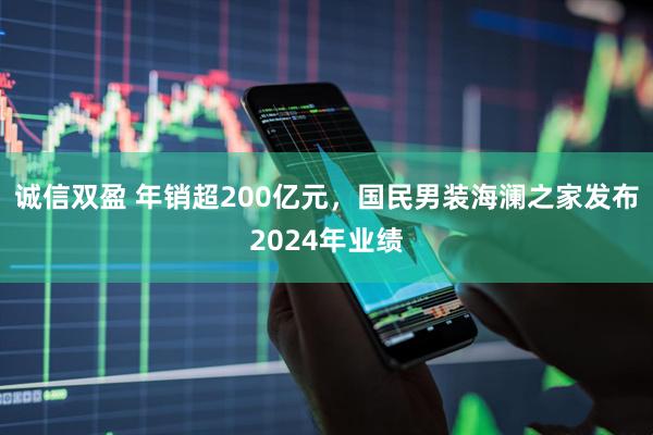 诚信双盈 年销超200亿元，国民男装海澜之家发布2024年业绩