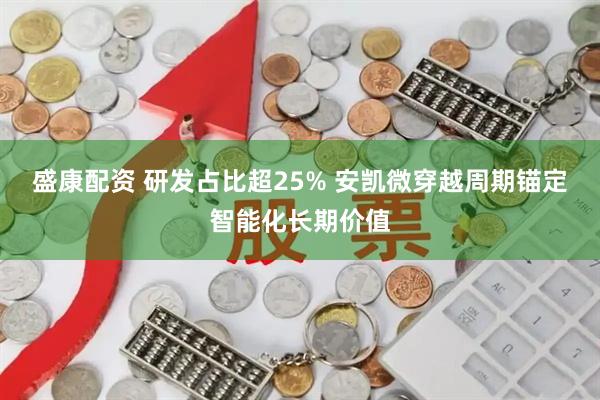 盛康配资 研发占比超25% 安凯微穿越周期锚定智能化长期价值