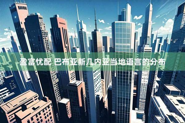 盈富忧配 巴布亚新几内亚当地语言的分布