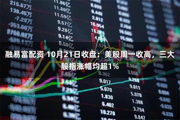 融易富配资 10月21日收盘：美股周一收高，三大股指涨幅均超1%