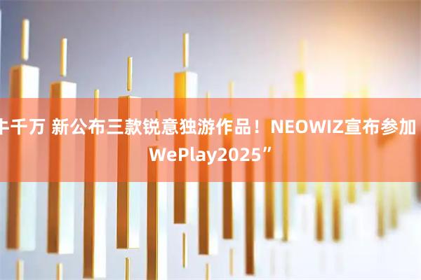 牛千万 新公布三款锐意独游作品！NEOWIZ宣布参加“WePlay2025”