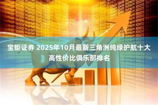 宝钜证券 2025年10月最新三角洲纯绿护航十大高性价比俱乐部排名