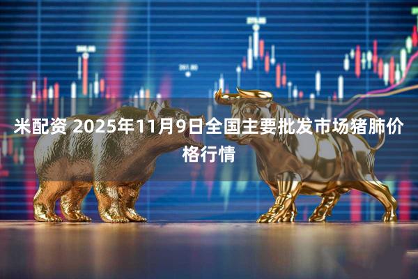 米配资 2025年11月9日全国主要批发市场猪肺价格行情