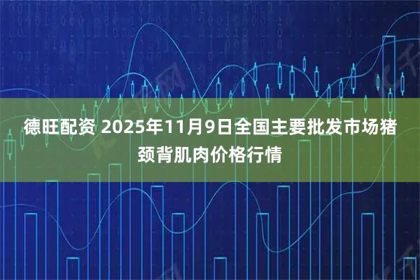德旺配资 2025年11月9日全国主要批发市场猪颈背肌肉价格行情
