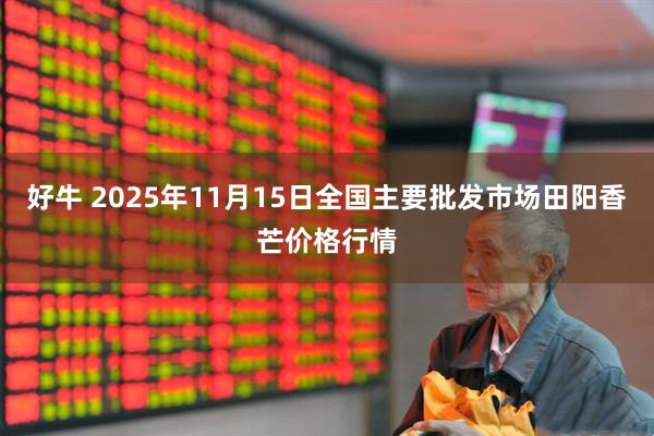 好牛 2025年11月15日全国主要批发市场田阳香芒价格行情