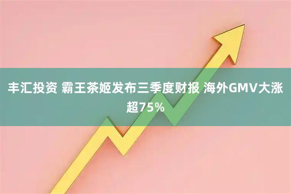 丰汇投资 霸王茶姬发布三季度财报 海外GMV大涨超75%