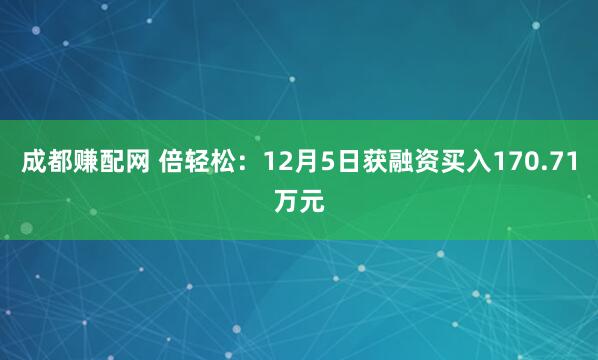 成都赚配网 倍轻松：12月5日获融资买入170.71万元