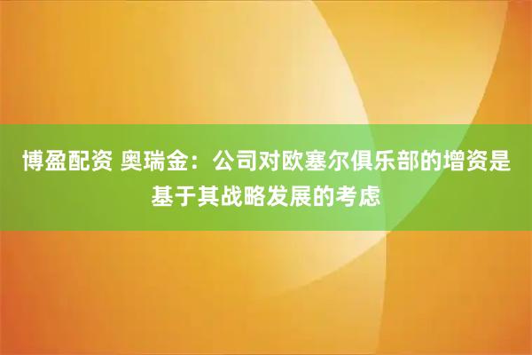 博盈配资 奥瑞金：公司对欧塞尔俱乐部的增资是基于其战略发展的考虑
