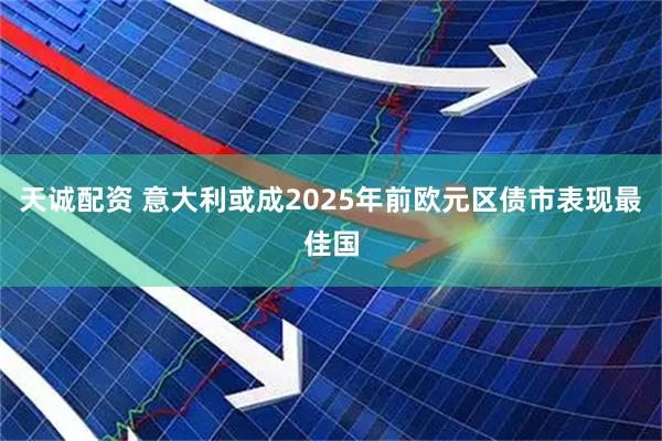 天诚配资 意大利或成2025年前欧元区债市表现最佳国